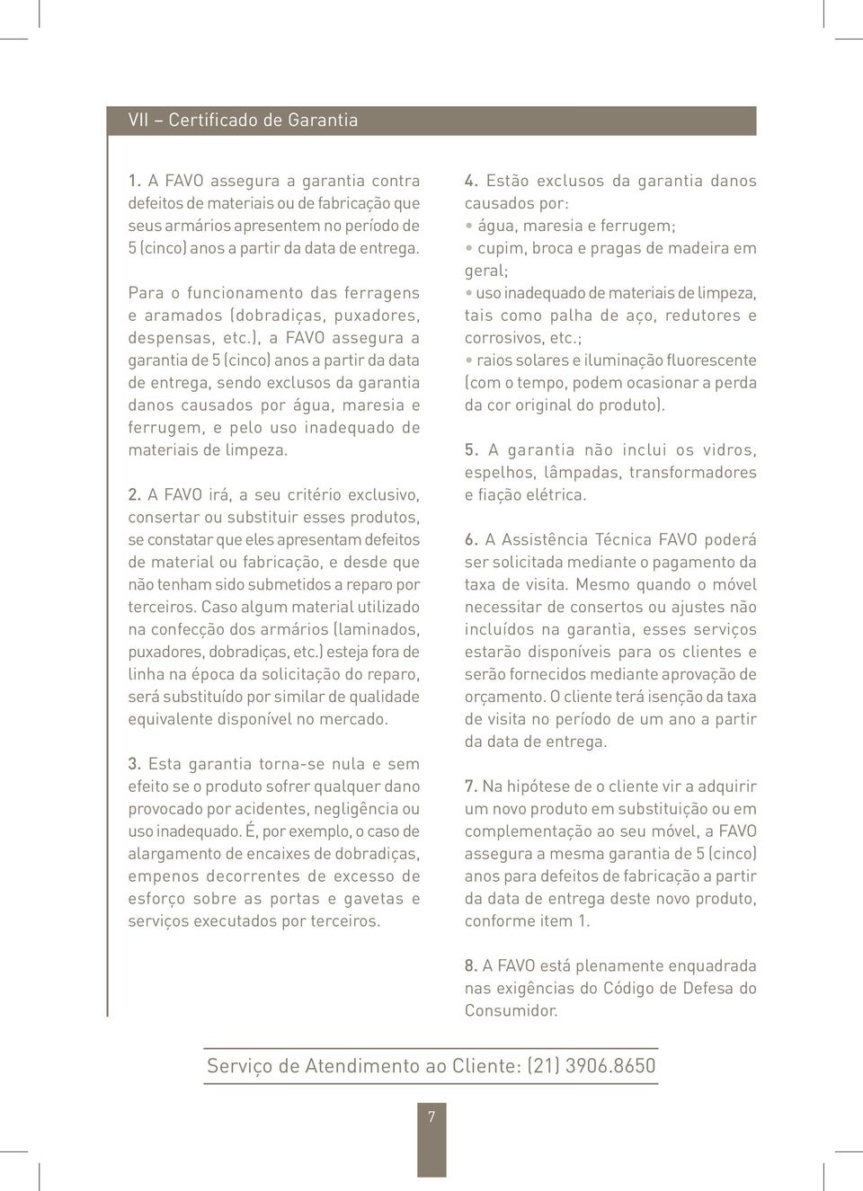 ), a FAVO assegura a garantia de 5 (cinco) anos a partir da data de entrega, sendo exclusos da garantia danos causados por água, maresia e ferrugem, e pelo uso inadequado de materiais de limpeza. 2.