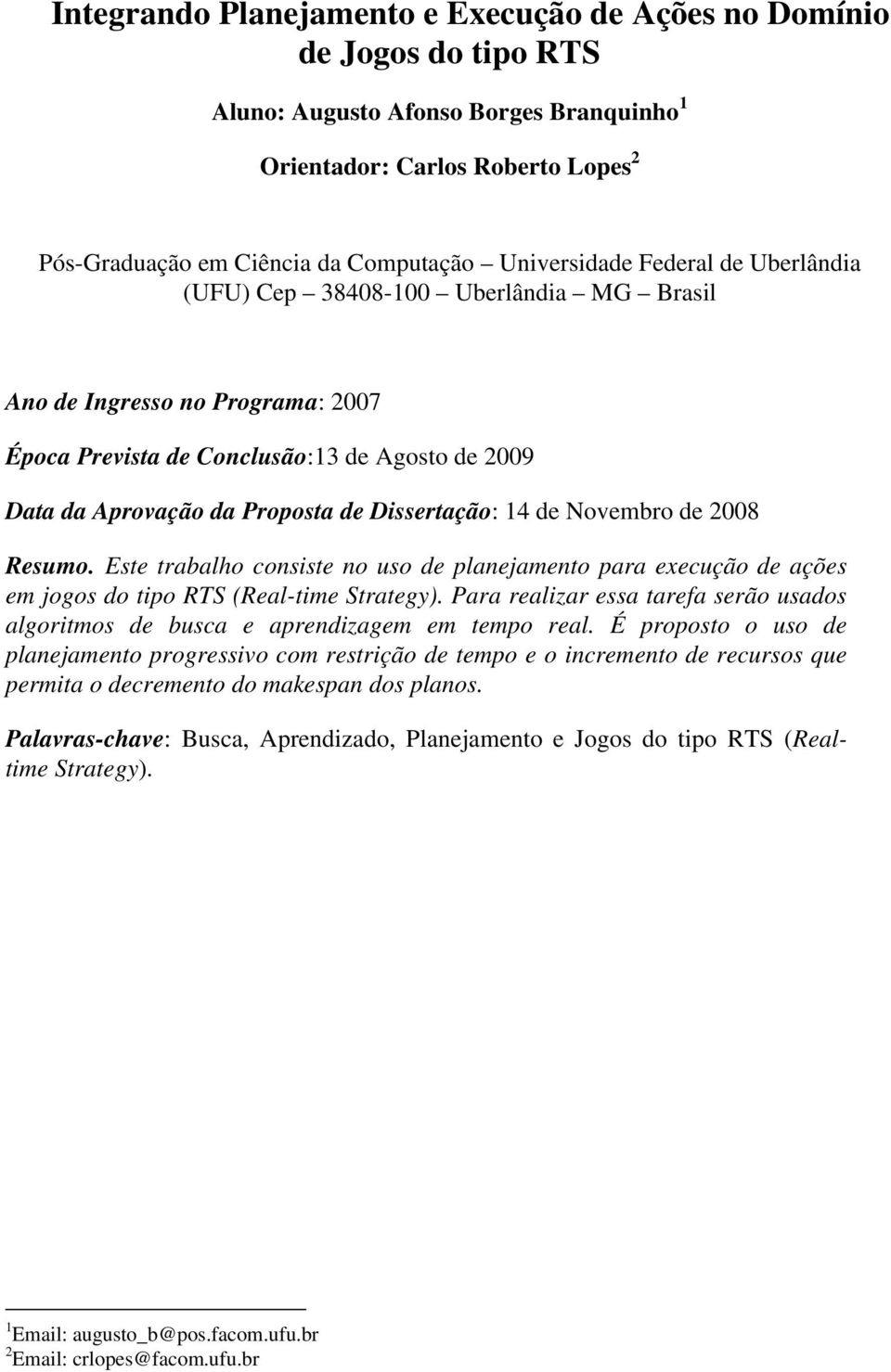 Dissertação: 14 de Novembro de 2008 Resumo. Este trabalho consiste no uso de planejamento para execução de ações em jogos do tipo RTS (Real-time Strategy).