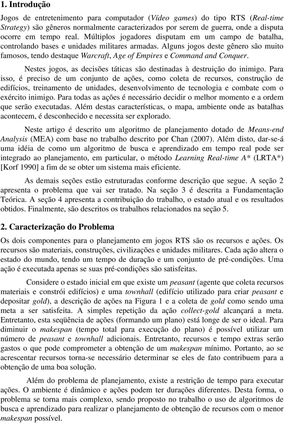 Alguns jogos deste gênero são muito famosos, tendo destaque Warcraft, Age of Empires e Command and Conquer. Nestes jogos, as decisões táticas são destinadas à destruição do inimigo.