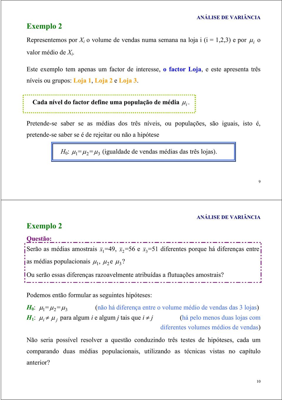 Pretede-se saber se as médias dos três íveis, ou populações, são iguais, isto é, pretede-se saber se é de reeitar ou ão a hipótese H 0 : = = 3 (igualdade de vedas médias das três loas).