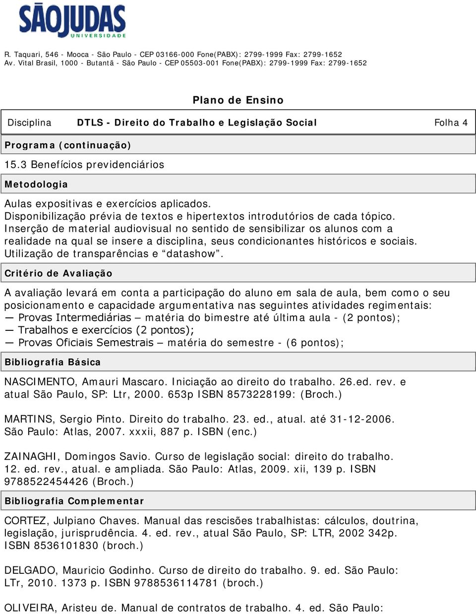 Inserção de material audiovisual no sentido de sensibilizar os alunos com a realidade na qual se insere a disciplina, seus condicionantes históricos e sociais. Utilização de transparências e datashow.