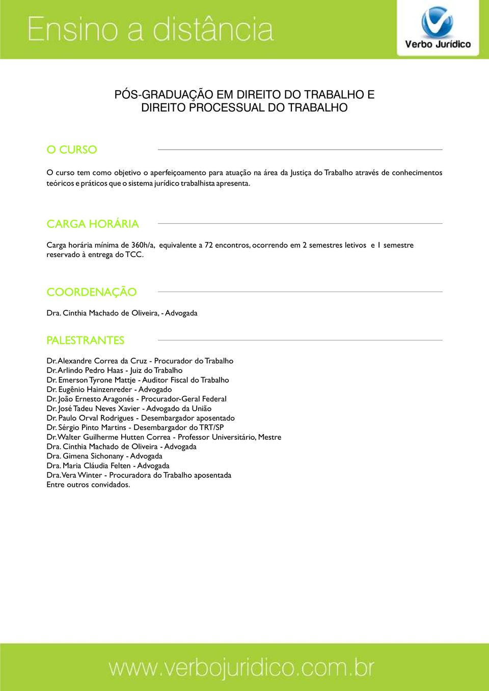 Cinthia Machado de Oliveira, - Advogada PALESTRANTES Dr. Alexandre Correa da Cruz - Procurador do Trabalho Dr. Arlindo Pedro Haas - Juiz do Trabalho Dr.