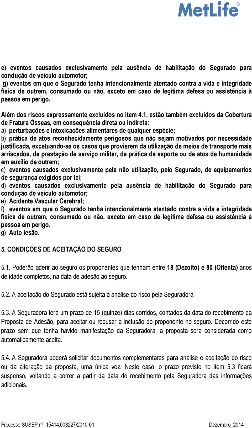 1, estão também excluídos da Cobertura de Fratura Ósseas, em consequência direta ou indireta: a) perturbações e intoxicações alimentares de qualquer espécie; b) prática de atos reconhecidamente