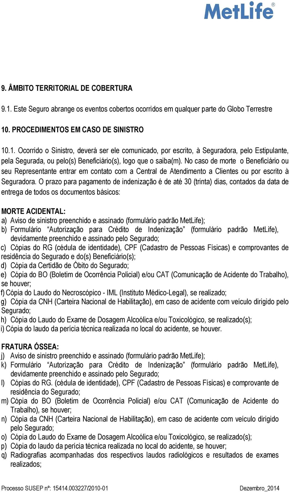 O prazo para pagamento de indenização é de até 30 (trinta) dias, contados da data de entrega de todos os documentos básicos: MORTE ACIDENTAL: a) Aviso de sinistro preenchido e assinado (formulário