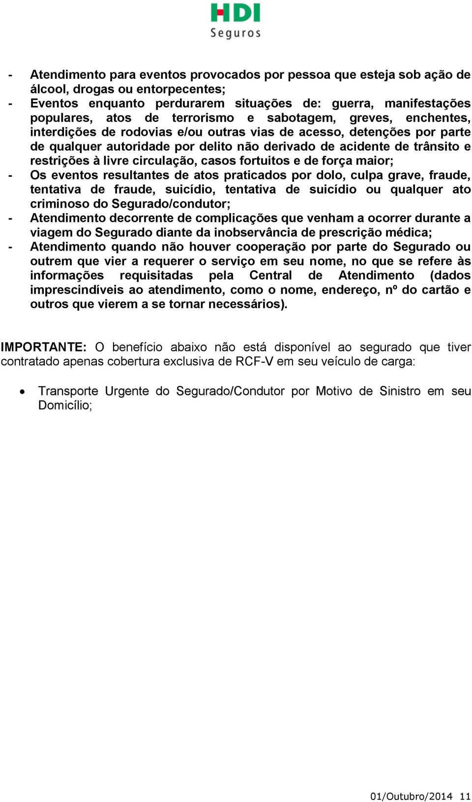 à livre circulação, casos fortuitos e de força maior; - Os eventos resultantes de atos praticados por dolo, culpa grave, fraude, tentativa de fraude, suicídio, tentativa de suicídio ou qualquer ato