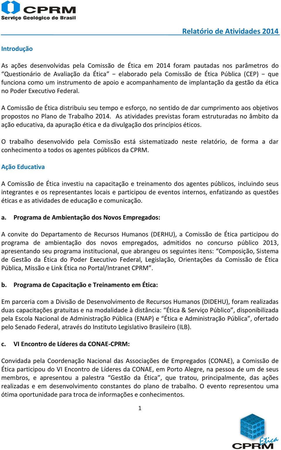 A Comissão de Ética distribuiu seu tempo e esforço, no sentido de dar cumprimento aos objetivos propostos no Plano de Trabalho 2014.