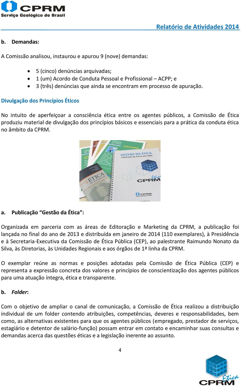 Divulgação dos Princípios Éticos No intuito de aperfeiçoar a consciência ética entre os agentes públicos, a Comissão de Ética produziu material de divulgação dos princípios básicos e essenciais para