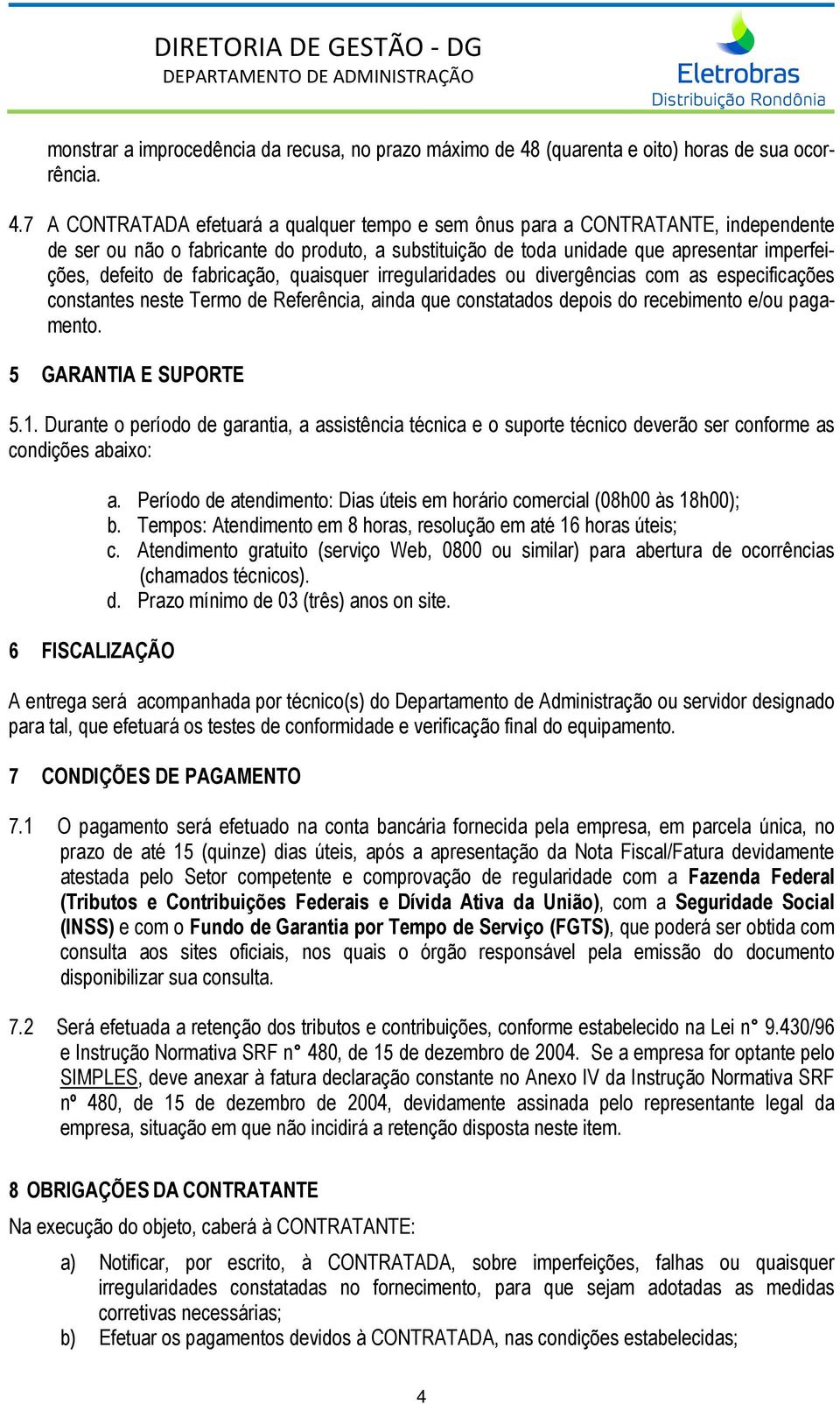 7 A CONTRATADA efetuará a qualquer tempo e sem ônus para a CONTRATANTE, independente de ser ou não o fabricante do produto, a substituição de toda unidade que apresentar imperfeições, defeito de