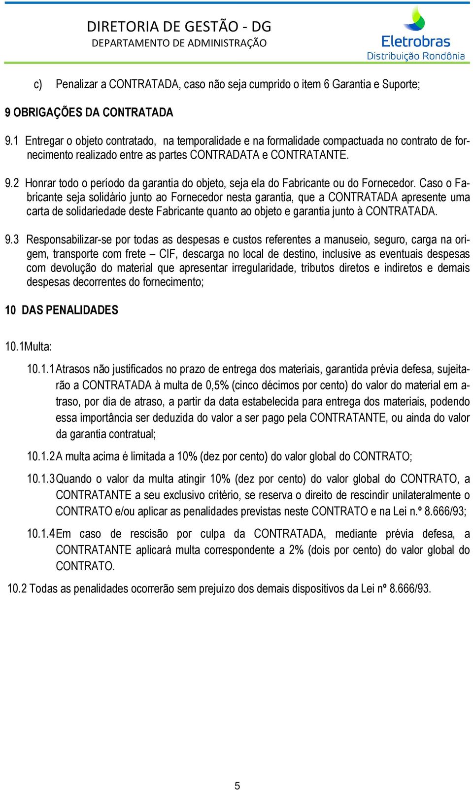 2 Honrar todo o período da garantia do objeto, seja ela do Fabricante ou do Fornecedor.