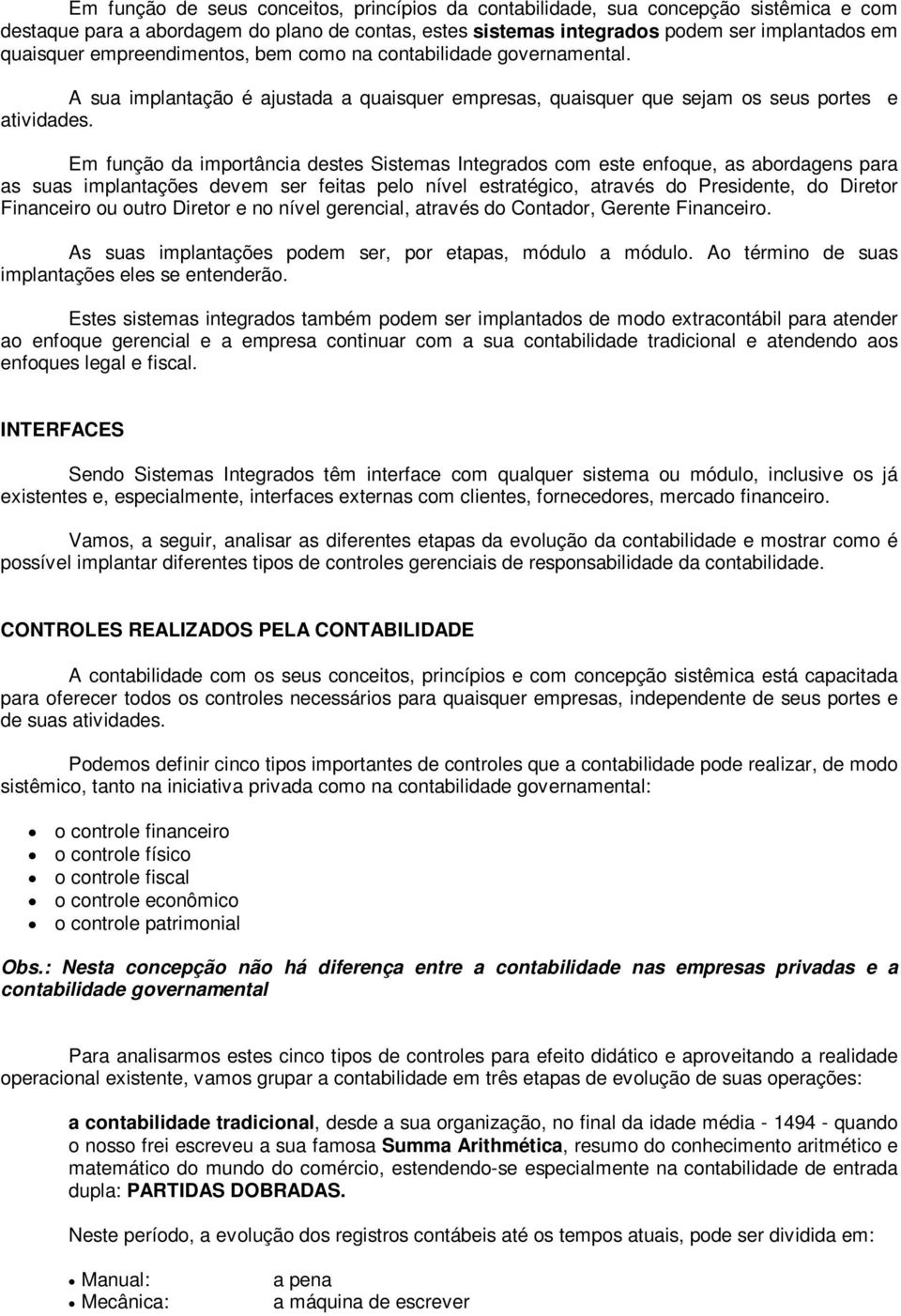 Em função da importância destes Sistemas Integrados com este enfoque, as abordagens para as suas implantações devem ser feitas pelo nível estratégico, através do Presidente, do Diretor Financeiro ou