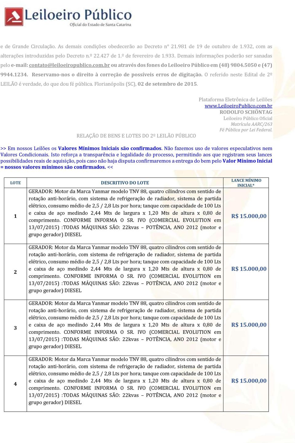 Reservamo-nos o direito à correção de possíveis erros de digitação. O referido neste Edital de 2º LEILÃO é verdade, do que dou fé pública. Florianópolis (SC), 02 de setembro de 2015.