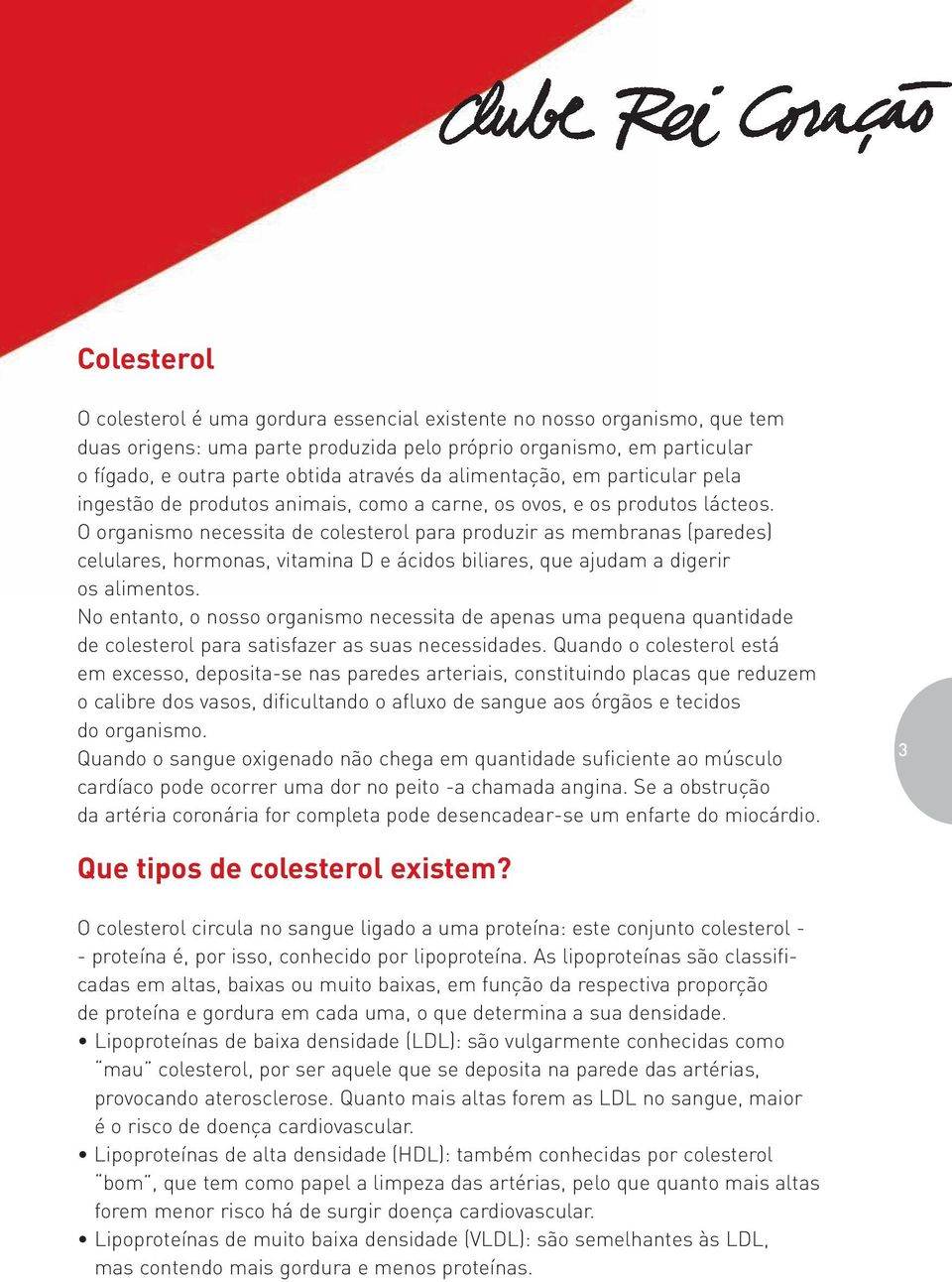 O organismo necessita de colesterol para produzir as membranas (paredes) celulares, hormonas, vitamina D e ácidos biliares, que ajudam a digerir os alimentos.