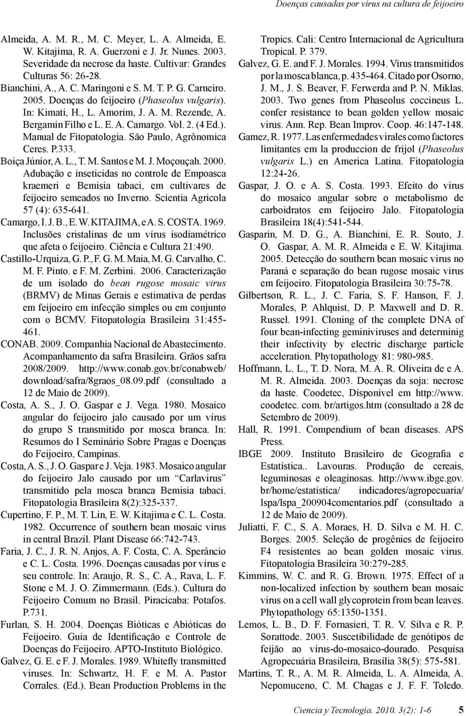 Bergamin Filho e L. E. A. Camargo. Vol. 2. (4 Ed.). Manual de Fitopatologia. São Paulo, Agrônomica Ceres. P.333. Boiça Júnior, A. L., T. M. Santos e M. J. Moçouçah. 2000.