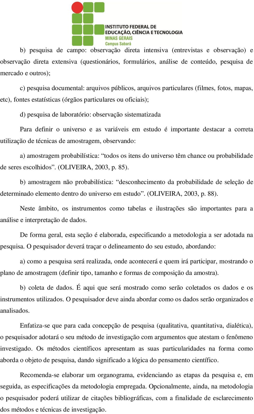 definir o universo e as variáveis em estudo é importante destacar a correta utilização de técnicas de amostragem, observando: a) amostragem probabilística: todos os itens do universo têm chance ou