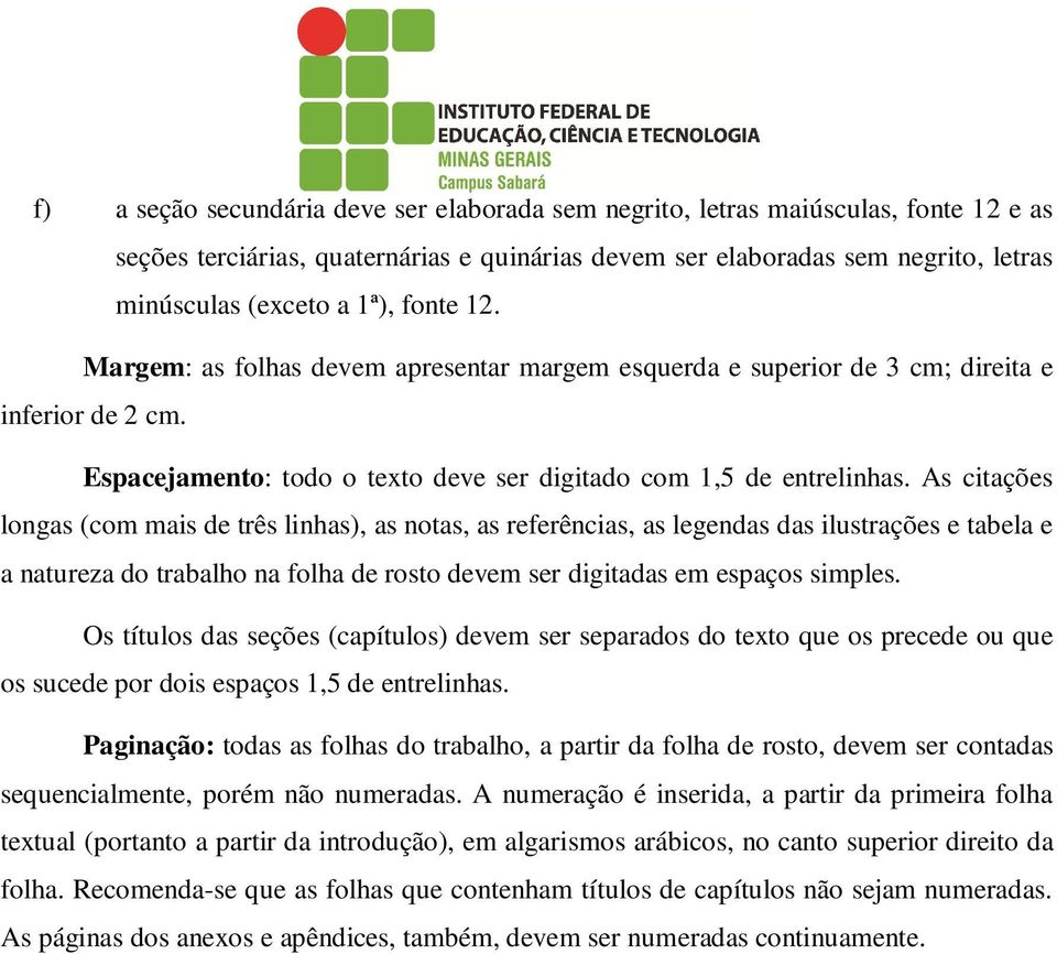 As citações longas (com mais de três linhas), as notas, as referências, as legendas das ilustrações e tabela e a natureza do trabalho na folha de rosto devem ser digitadas em espaços simples.