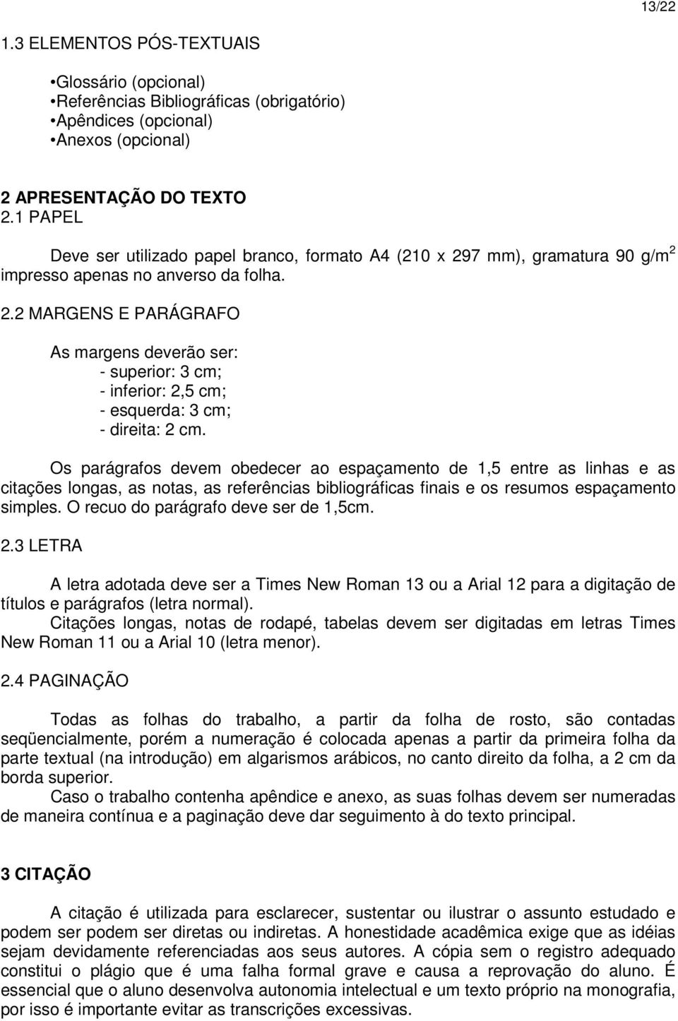 Os parágrafos devem obedecer ao espaçamento de 1,5 entre as linhas e as citações longas, as notas, as referências bibliográficas finais e os resumos espaçamento simples.