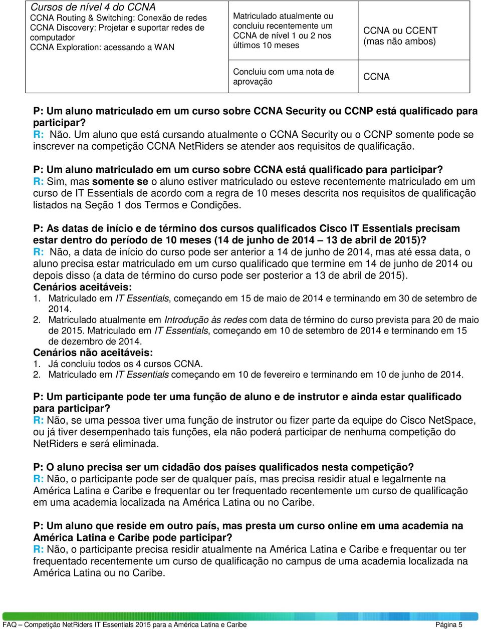 qualificado para participar? R: Não. Um aluno que está cursando atualmente o CCNA Security ou o CCNP somente pode se inscrever na competição CCNA NetRiders se atender aos requisitos de qualificação.