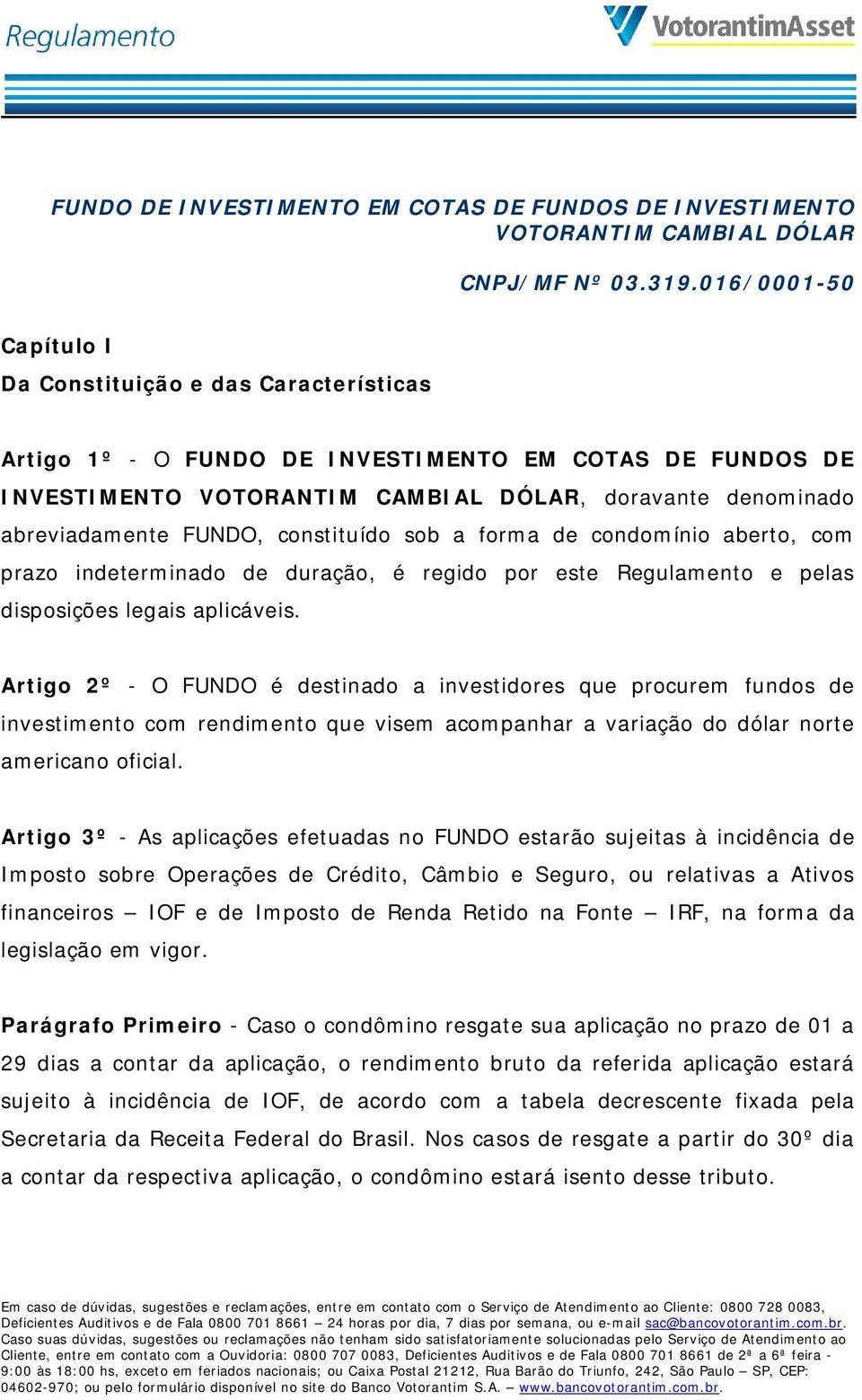 FUNDO, constituído sob a forma de condomínio aberto, com prazo indeterminado de duração, é regido por este Regulamento e pelas disposições legais aplicáveis.