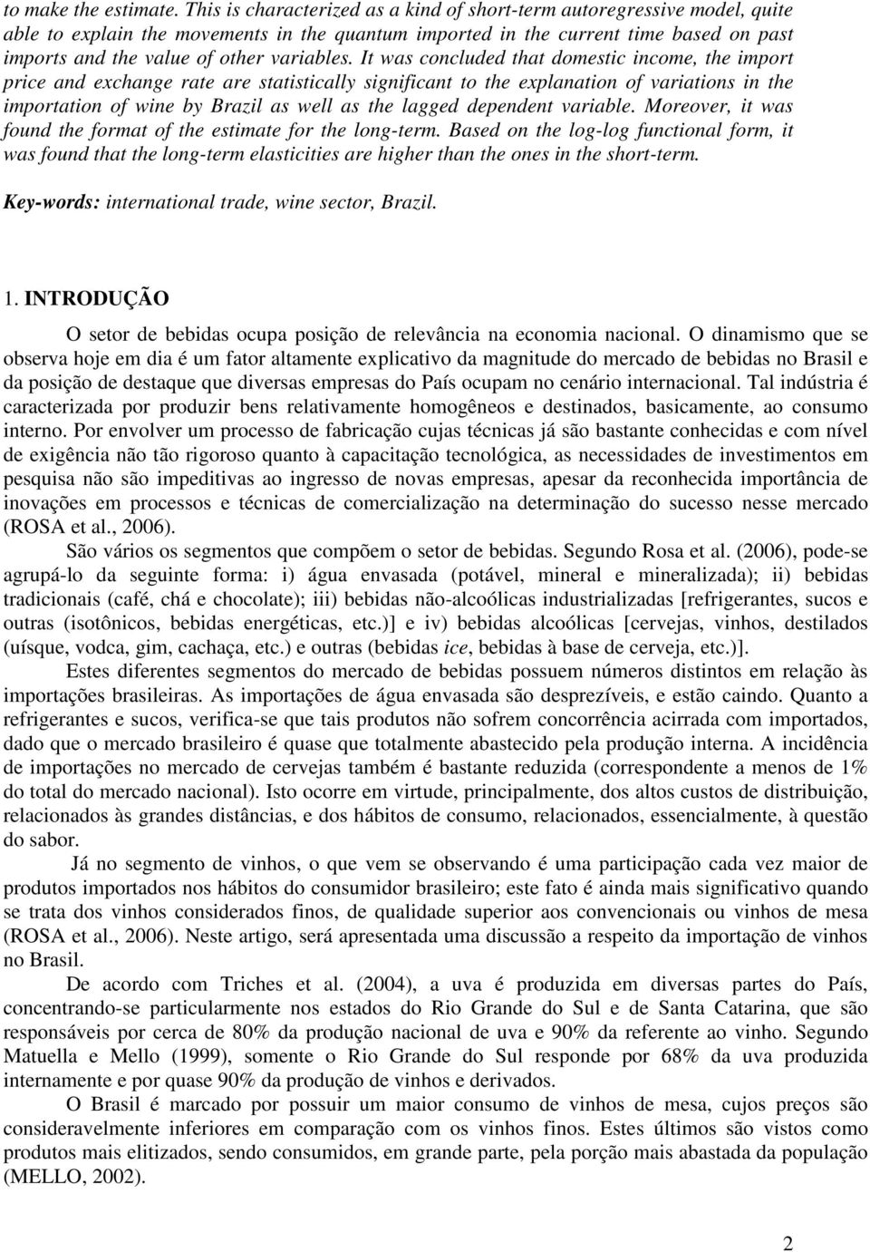 I was concluded ha domesic income, he impor price and exchange rae are saisically significan o he explanaion of variaions in he imporaion of wine by Brazil as well as he lagged dependen variable.