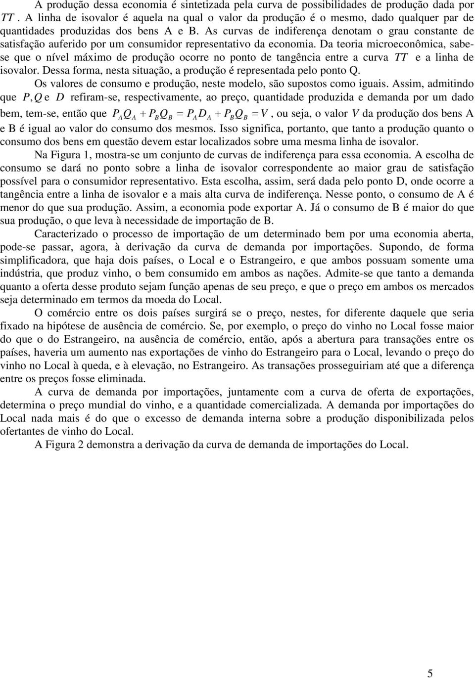 As curvas de indiferença denoam o grau consane de saisfação auferido por um consumidor represenaivo da economia.