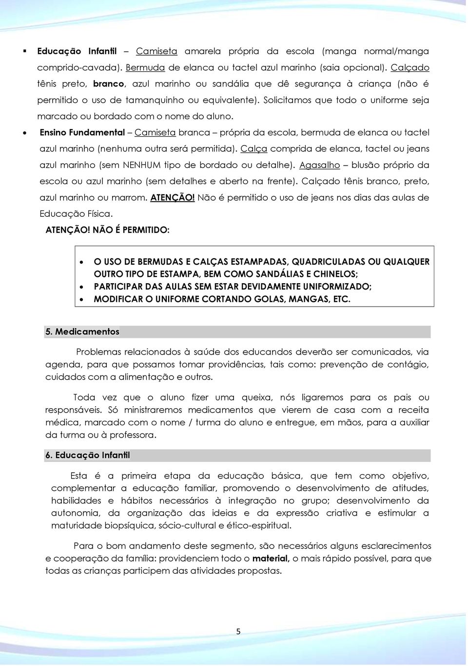 Solicitamos que todo o uniforme seja marcado ou bordado com o nome do aluno.