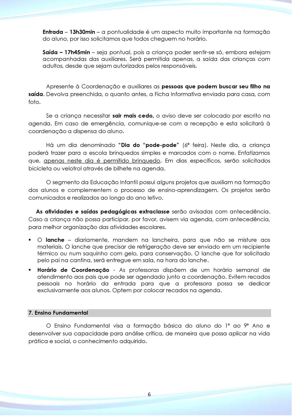 Será permitida apenas, a saída das crianças com adultos, desde que sejam autorizados pelos responsáveis. Apresente à Coordenação e auxiliares as pessoas que podem buscar seu filho na saída.