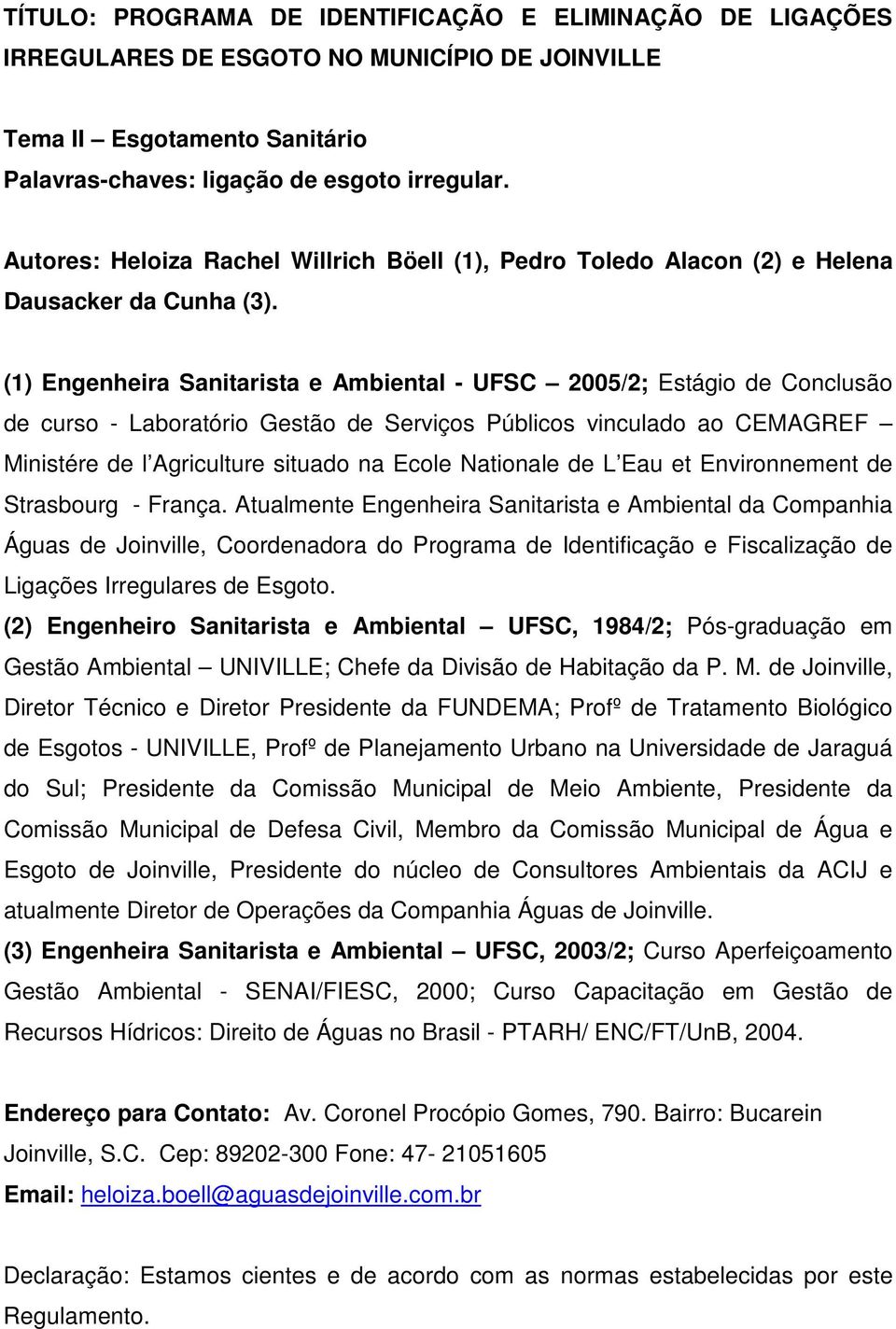 (1) Engenheira Sanitarista e Ambiental - UFSC 2005/2; Estágio de Conclusão de curso - Laboratório Gestão de Serviços Públicos vinculado ao CEMAGREF Ministére de l Agriculture situado na Ecole