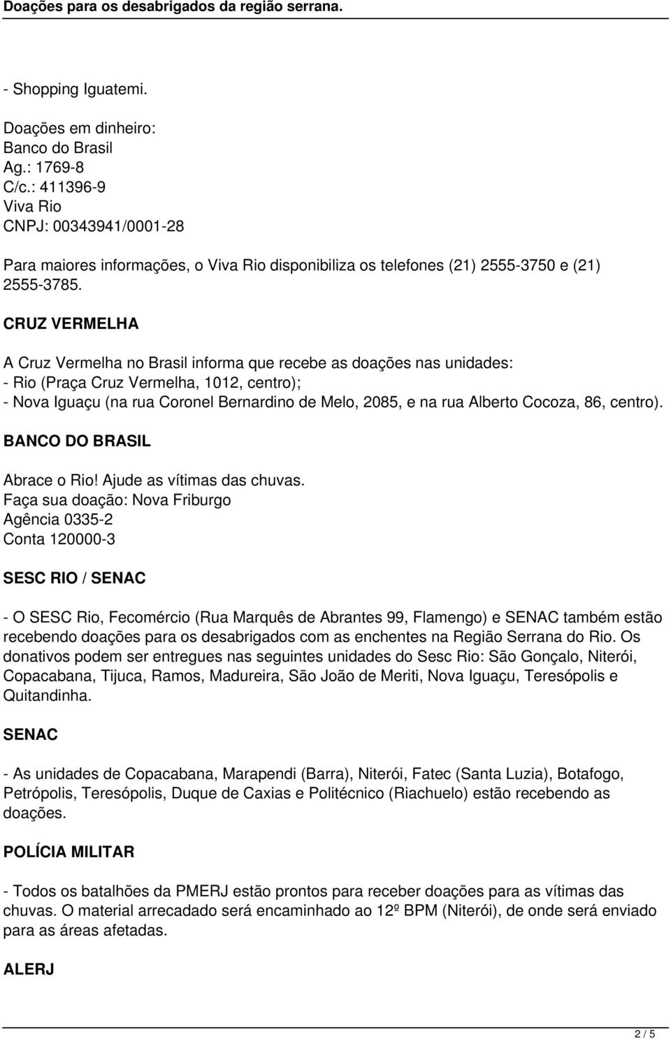 CRUZ VERMELHA A Cruz Vermelha no Brasil informa que recebe as doações nas unidades: - Rio (Praça Cruz Vermelha, 1012, centro); - Nova Iguaçu (na rua Coronel Bernardino de Melo, 2085, e na rua Alberto