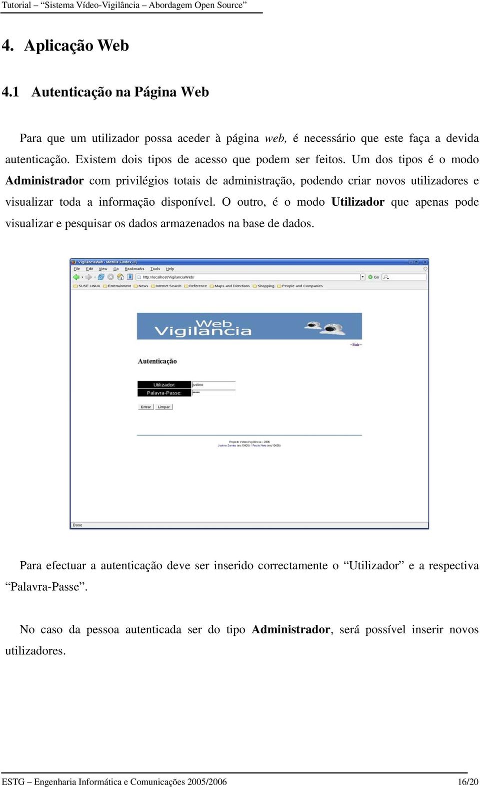 Um dos tipos é o modo Administrador com privilégios totais de administração, podendo criar novos utilizadores e visualizar toda a informação disponível.