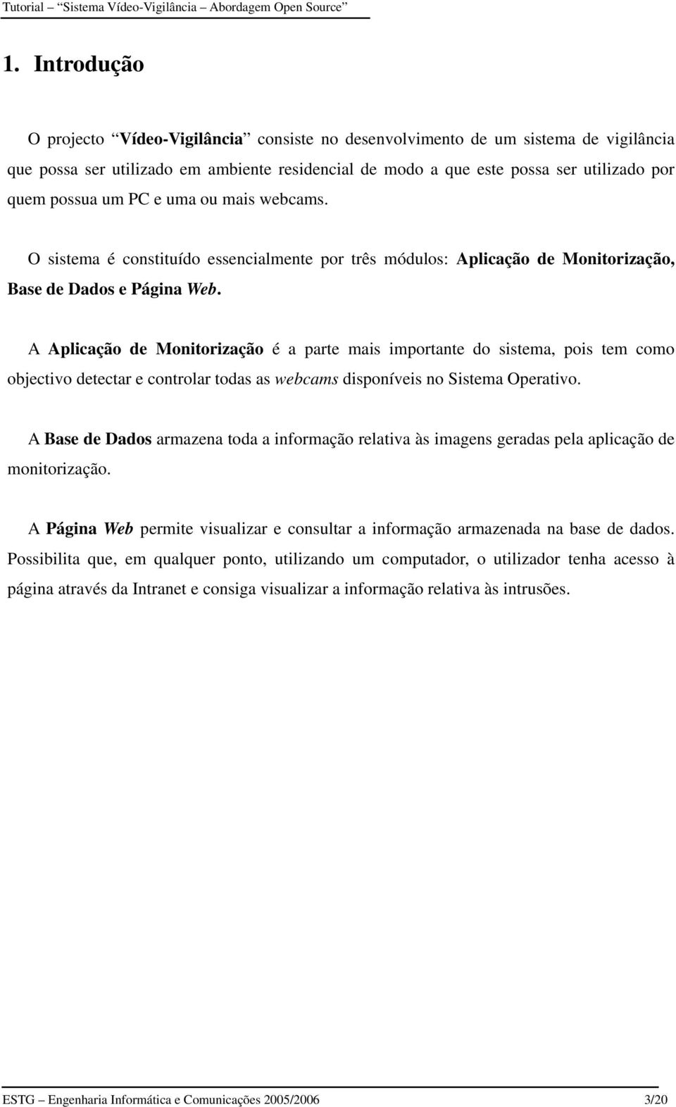 A Aplicação de Monitorização é a parte mais importante do sistema, pois tem como objectivo detectar e controlar todas as webcams disponíveis no Sistema Operativo.