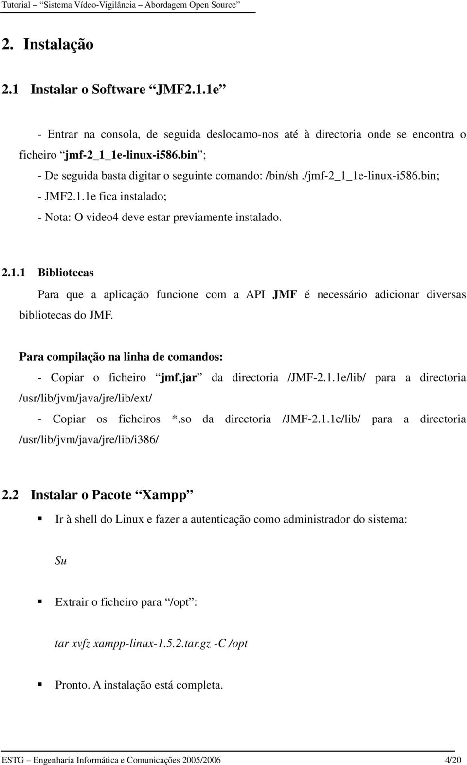 Para compilação na linha de comandos: - Copiar o ficheiro jmf.jar da directoria /JMF-2.1.1e/lib/ para a directoria /usr/lib/jvm/java/jre/lib/ext/ - Copiar os ficheiros *.so da directoria /JMF-2.1.1e/lib/ para a directoria /usr/lib/jvm/java/jre/lib/i386/ 2.