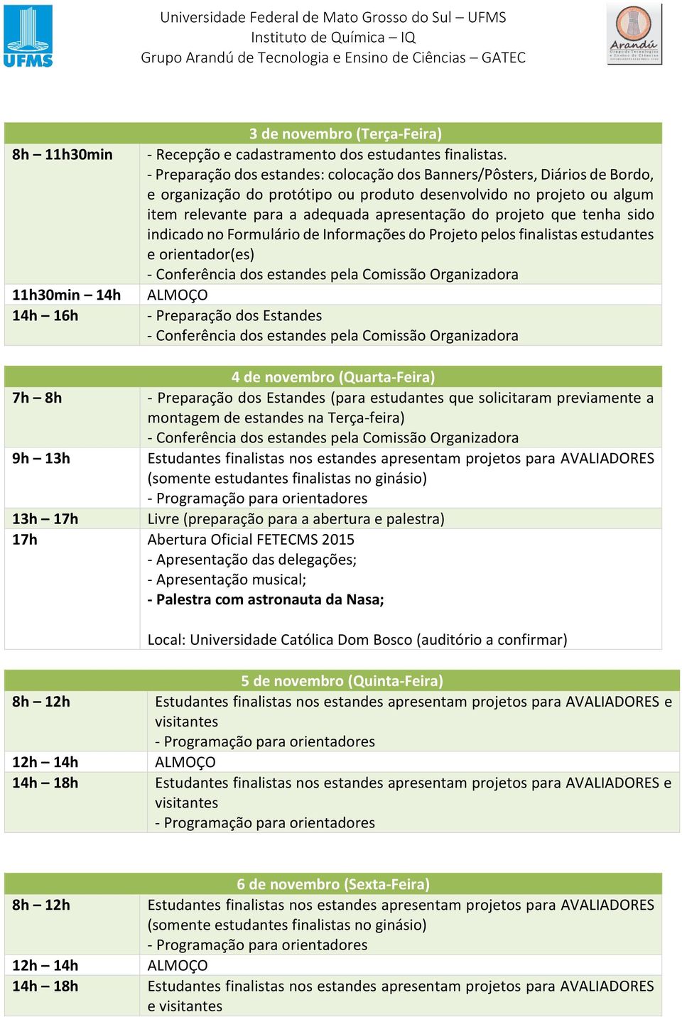 projeto que tenha sido indicado no Formulário de Informações do Projeto pelos finalistas estudantes e orientador(es) - Conferência dos estandes pela Comissão Organizadora ALMOÇO - Preparação dos