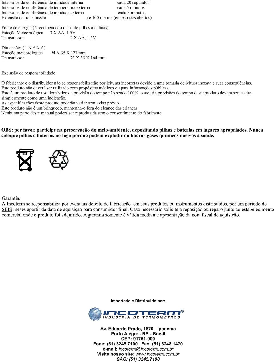 5V Dimensões (L X A X A) Estação meteorológica Transmissor 94 X 35 X 127 mm 75 X 55 X 164 mm Exclusão de responsabilidade O fabricante e o distribuidor não se responsabilizarão por leituras