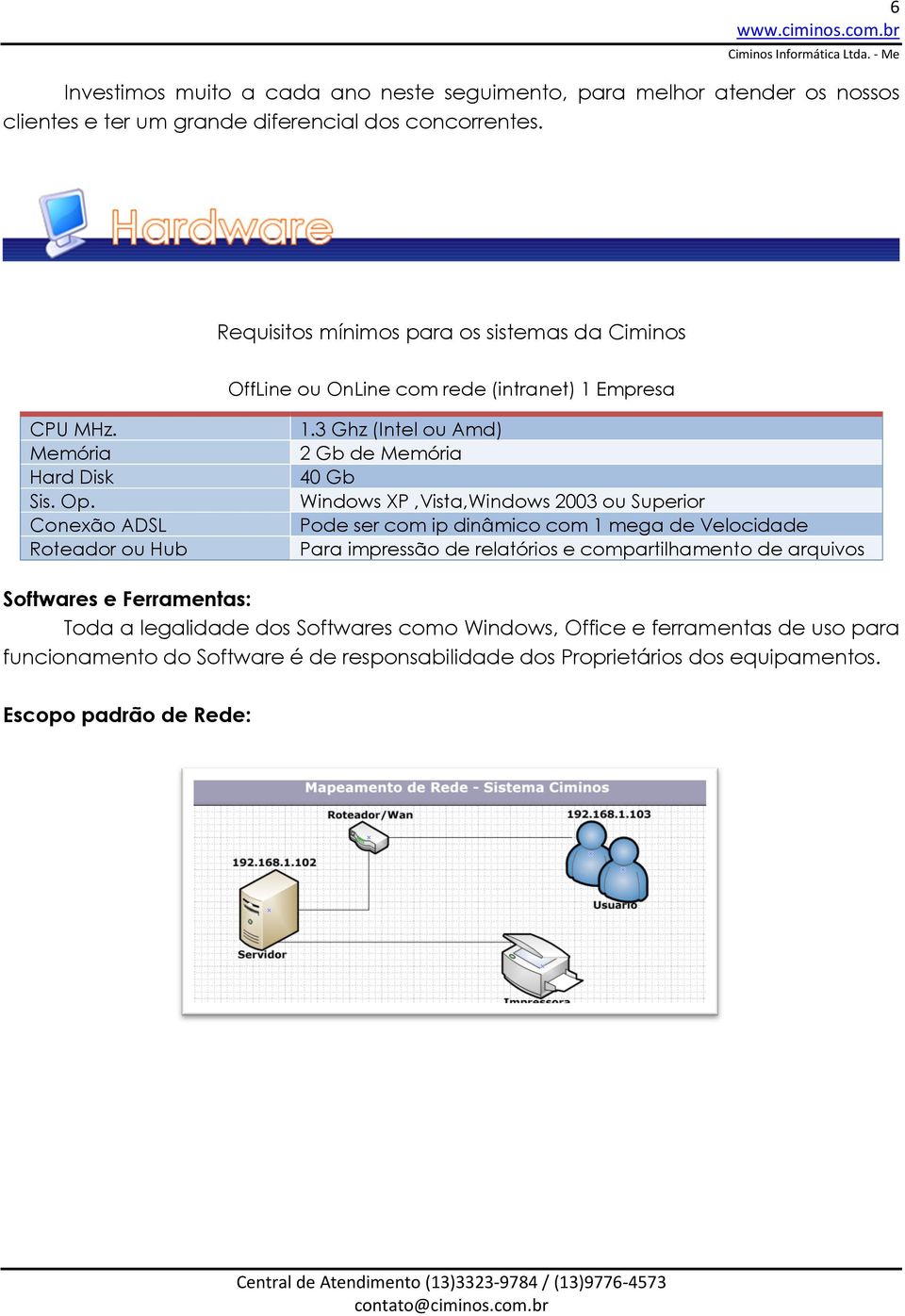 3 Ghz (Intel ou Amd) 2 Gb de Memória 40 Gb Windows XP,Vista,Windows 2003 ou Superior Pode ser com ip dinâmico com 1 mega de Velocidade Para impressão de relatórios e