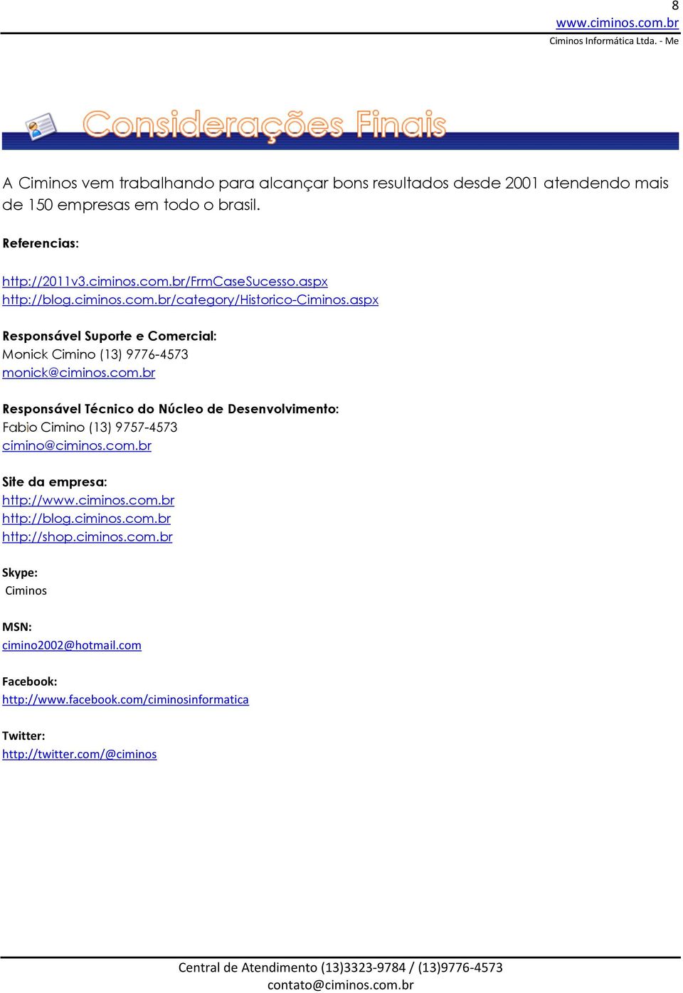 com.br Responsável Técnico do Núcleo de Desenvolvimento: Fabio Cimino (13) 9757-4573 cimino@ciminos.com.br Site da empresa: http:// http://blog.ciminos.com.br http://shop.