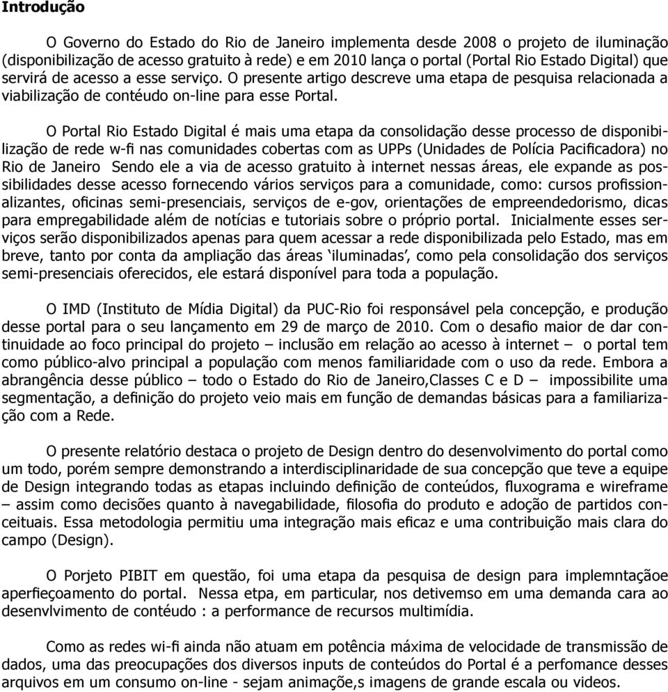 O Portal Rio Estado Digital é mais uma etapa da consolidação desse processo de disponibi- Rio de Janeiro Sendo ele a via de acesso gratuito à internet nessas áreas, ele expande as pos- - viços serão