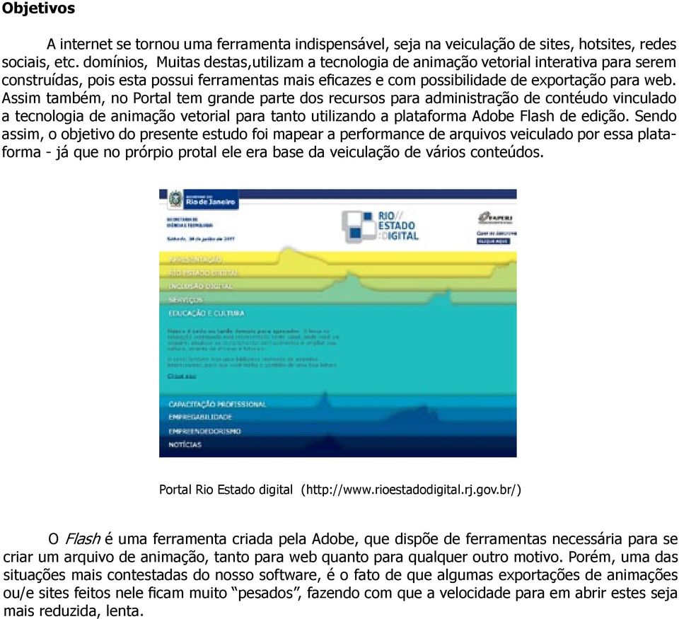 Sendo assim, o objetivo do presente estudo foi mapear a performance de arquivos veiculado por essa plataforma - já que no prórpio protal ele era base da veiculação de