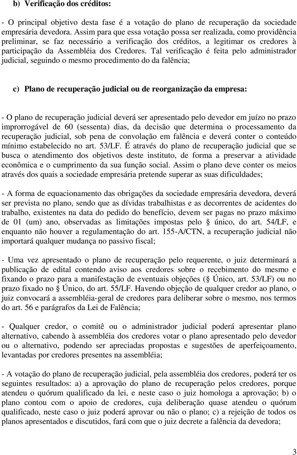 Tal verificação é feita pelo administrador judicial, seguindo o mesmo procedimento do da falência; c) Plano de recuperação judicial ou de reorganização da empresa: - O plano de recuperação judicial