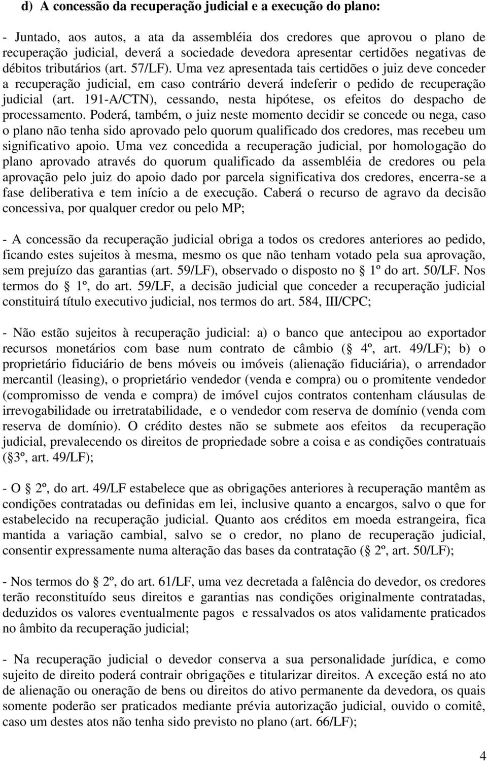 Uma vez apresentada tais certidões o juiz deve conceder a recuperação judicial, em caso contrário deverá indeferir o pedido de recuperação judicial (art.