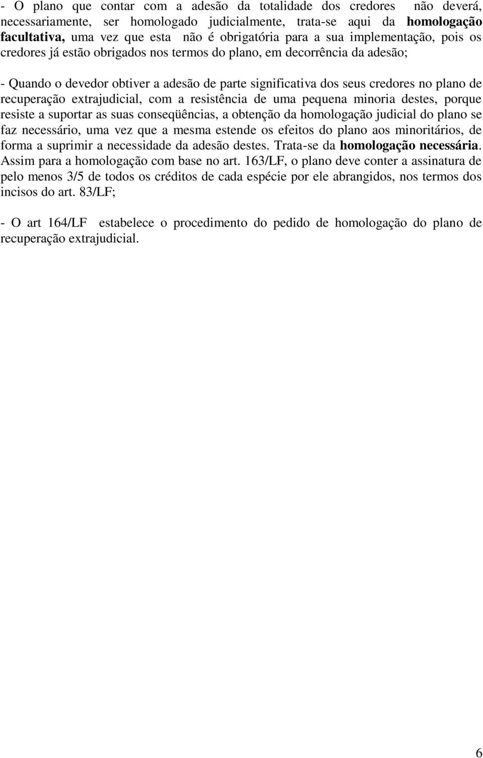 recuperação extrajudicial, com a resistência de uma pequena minoria destes, porque resiste a suportar as suas conseqüências, a obtenção da homologação judicial do plano se faz necessário, uma vez que