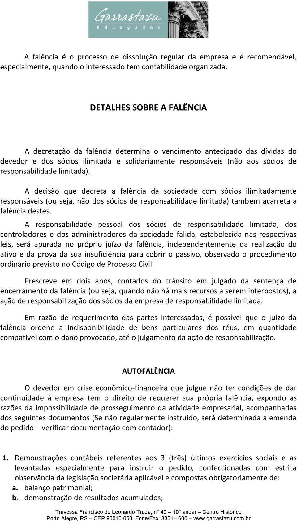 limitada). A decisão que decreta a falência da sociedade com sócios ilimitadamente responsáveis (ou seja, não dos sócios de responsabilidade limitada) também acarreta a falência destes.