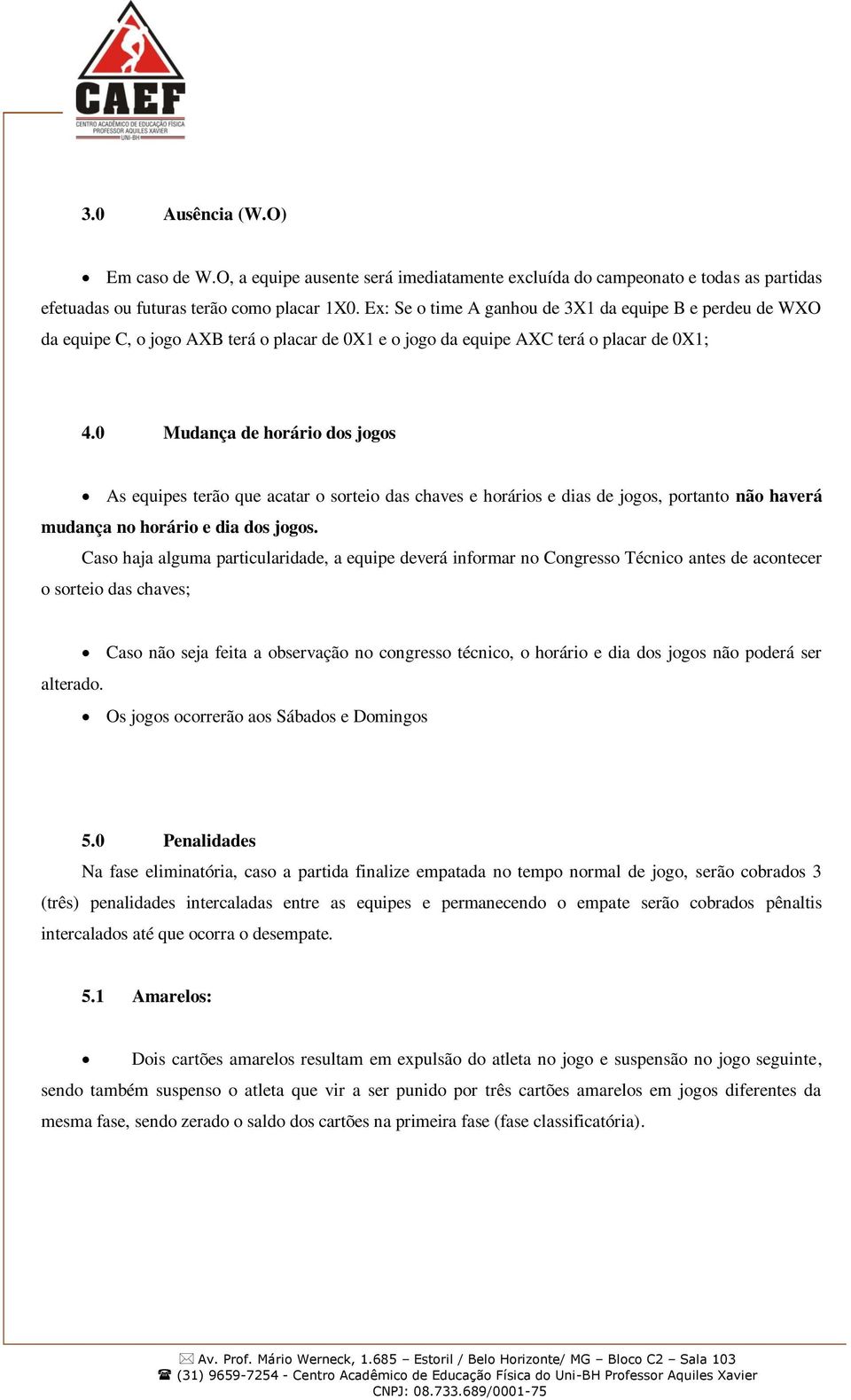 0 Mudança de horário dos jogos As equipes terão que acatar o sorteio das chaves e horários e dias de jogos, portanto não haverá mudança no horário e dia dos jogos.