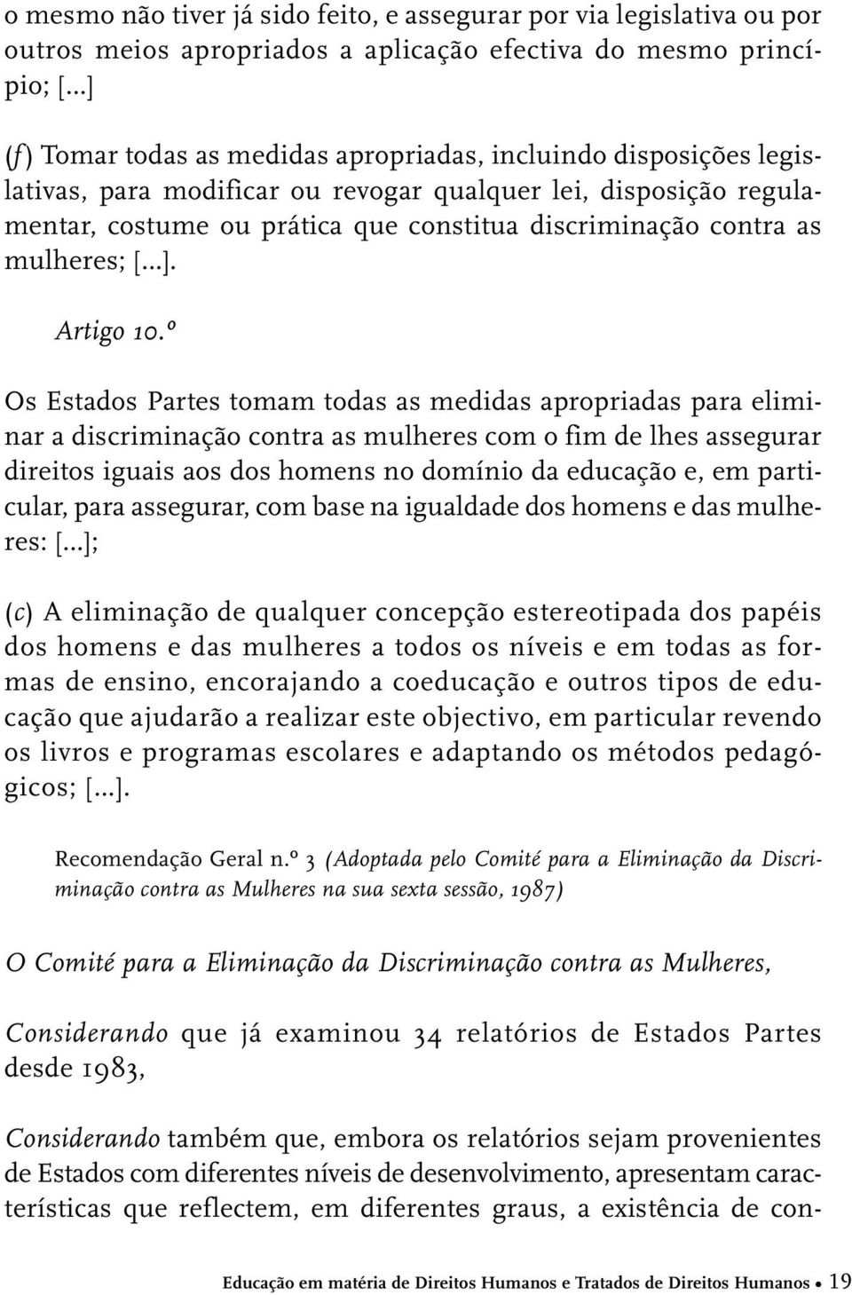 º Os Estados Partes tomam todas as medidas apropriadas para eliminar a discriminação contra as mulheres com o fim de lhes assegurar direitos iguais aos dos homens no domínio da educação e, em