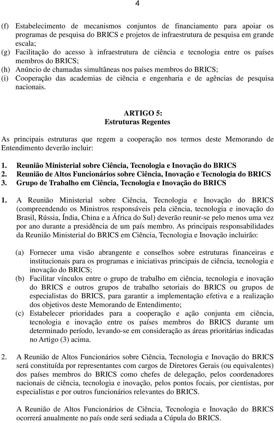 agências de pesquisa nacionais. ARTIGO 5: Estruturas Regentes As principais estruturas que regem a cooperação nos termos deste Memorando de Entendimento deverão incluir: 1.