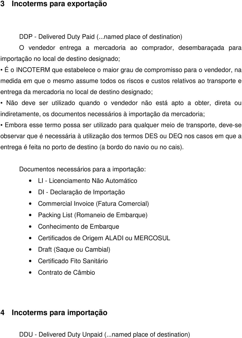 vendedor, na medida em que o mesmo assume todos os riscos e custos relativos ao transporte e entrega da mercadoria no local de destino designado; Não deve ser utilizado quando o vendedor não está