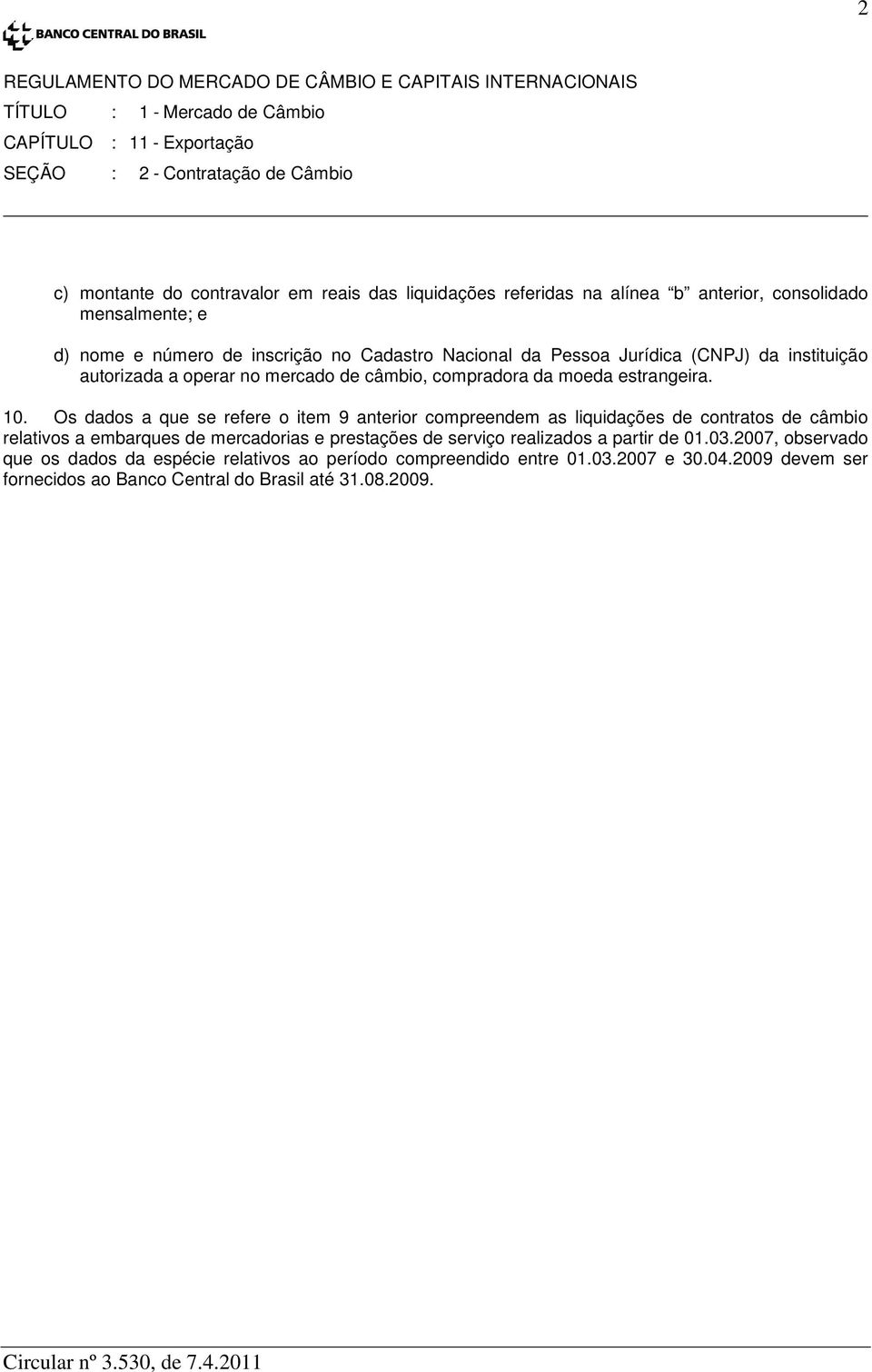 Os dados a que se refere o item 9 anterior compreendem as liquidações de contratos de câmbio relativos a embarques de mercadorias e prestações de serviço realizados a partir