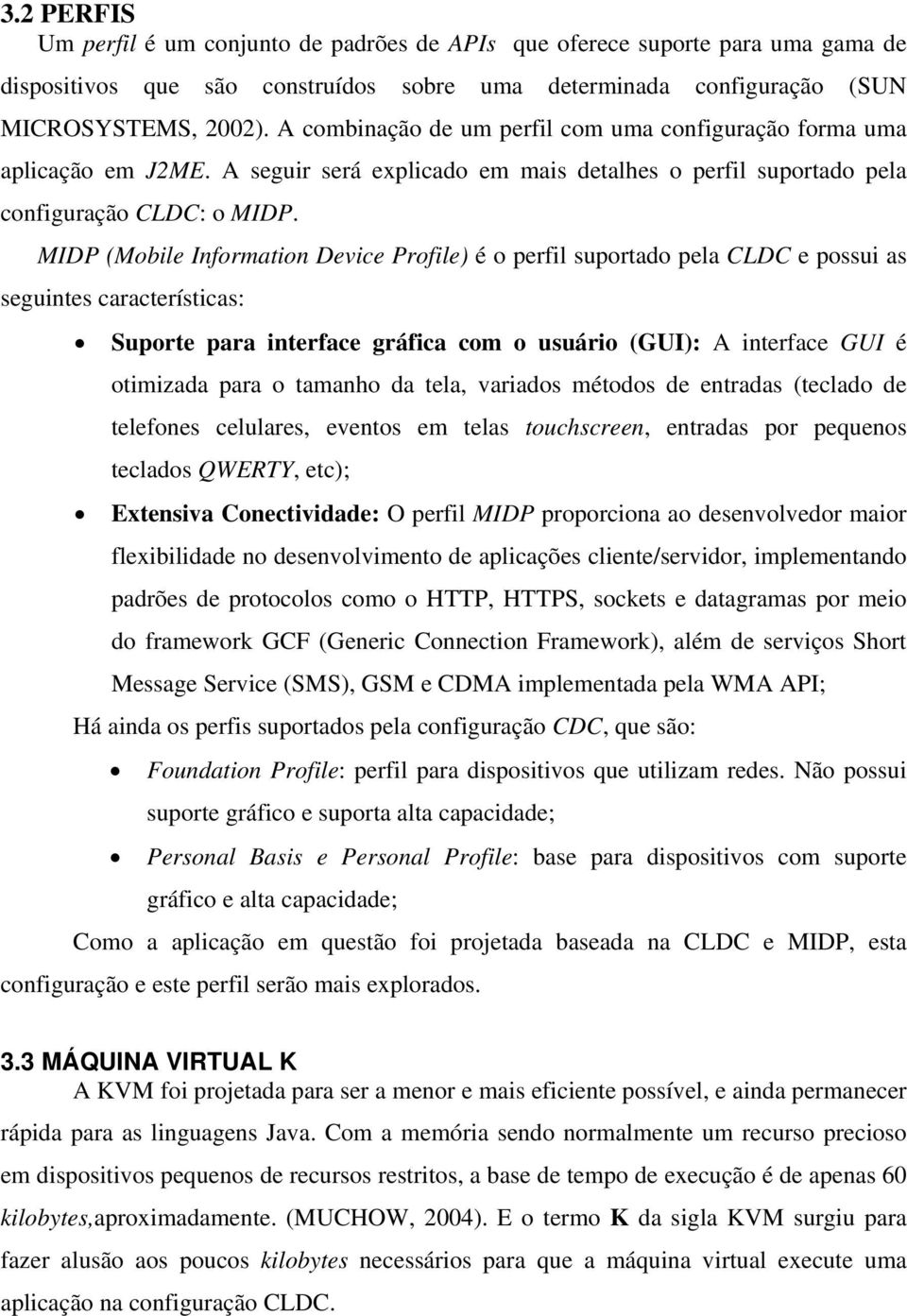 MIDP (Mobile Information Device Profile) é o perfil suportado pela CLDC e possui as seguintes características: Suporte para interface gráfica com o usuário (GUI): A interface GUI é otimizada para o