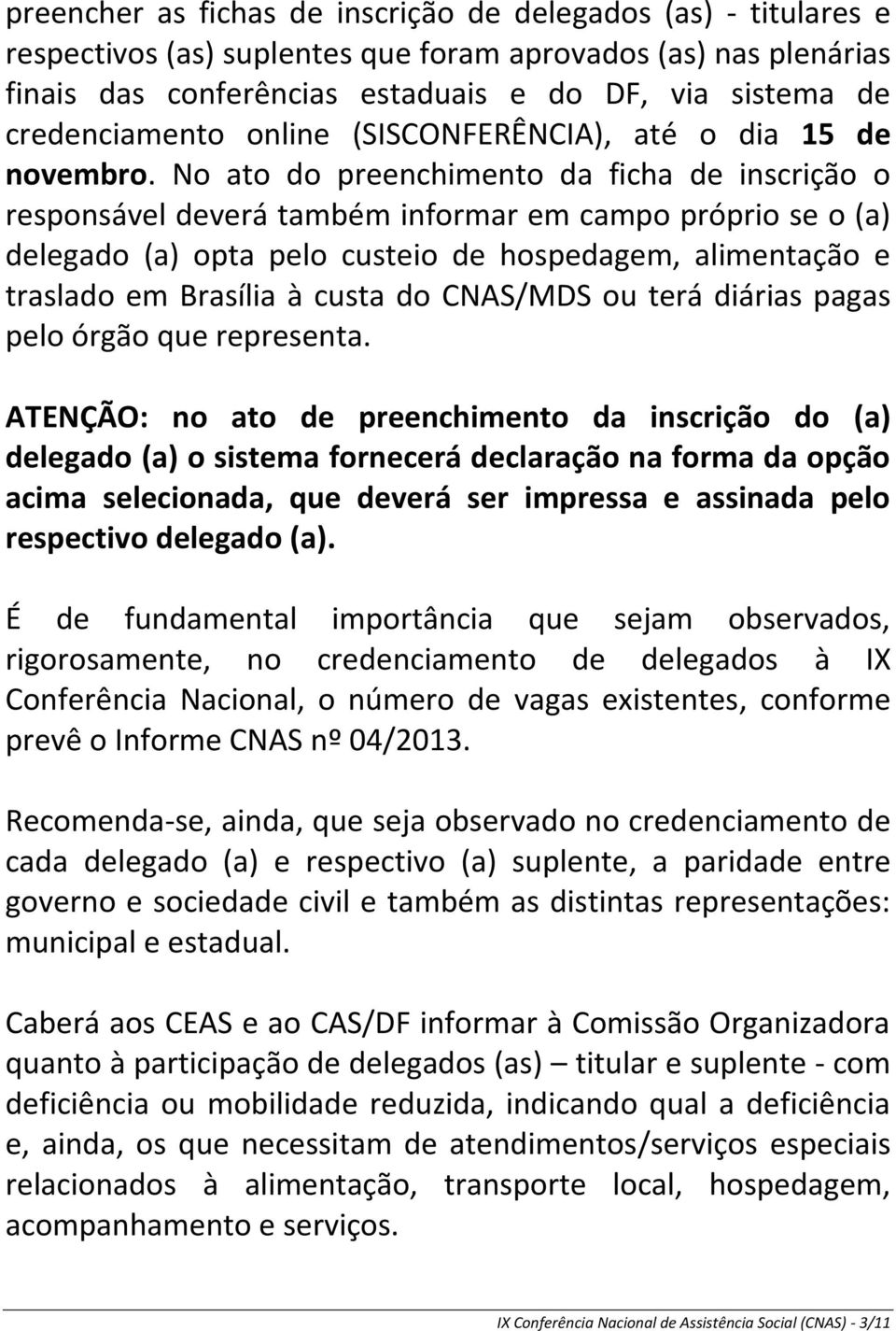 No ato do preenchimento da ficha de inscrição o responsável deverá também informar em campo próprio se o (a) delegado (a) opta pelo custeio de hospedagem, alimentação e traslado em Brasília à custa