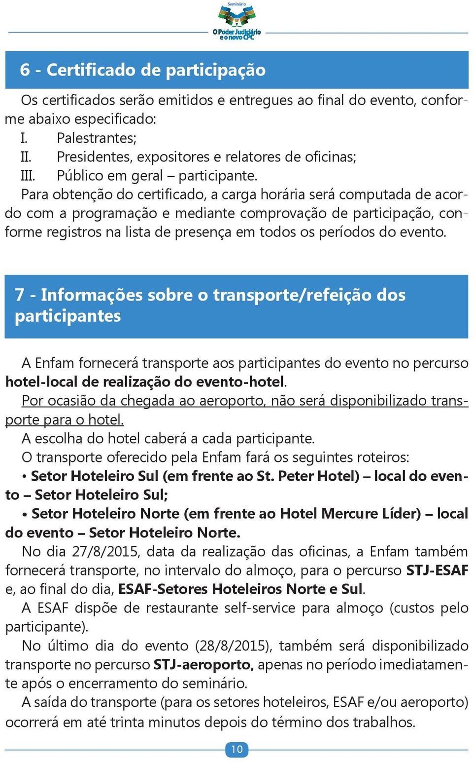 Para obtenção do certificado, a carga horária será computada de acordo com a programação e mediante comprovação de participação, conforme registros na lista de presença em todos os períodos do evento.