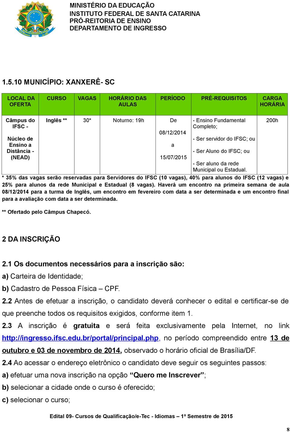 Hverá um encontro n primeir semn de ul pr turm de Inglês, um encontro em fevereiro com dt ser determind e um encontro finl pr vlição com dt ser determind. ** Ofertdo pelo Câmpus Chpecó.